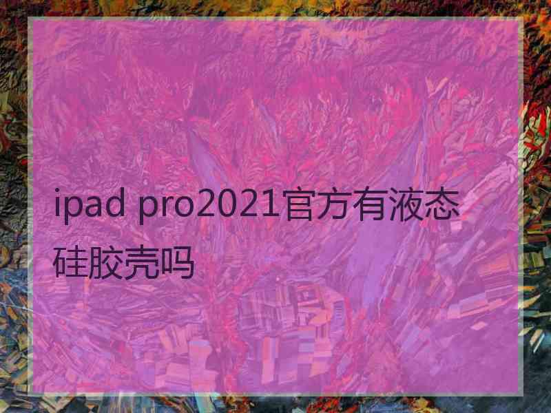 ipad pro2021官方有液态硅胶壳吗