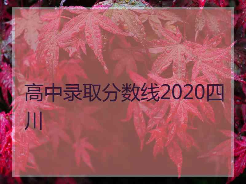 高中录取分数线2020四川