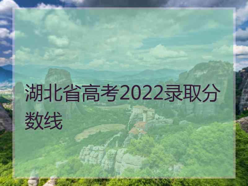 湖北省高考2022录取分数线