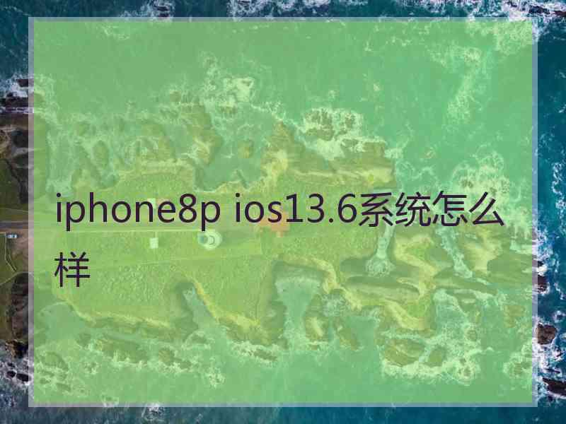 iphone8p ios13.6系统怎么样