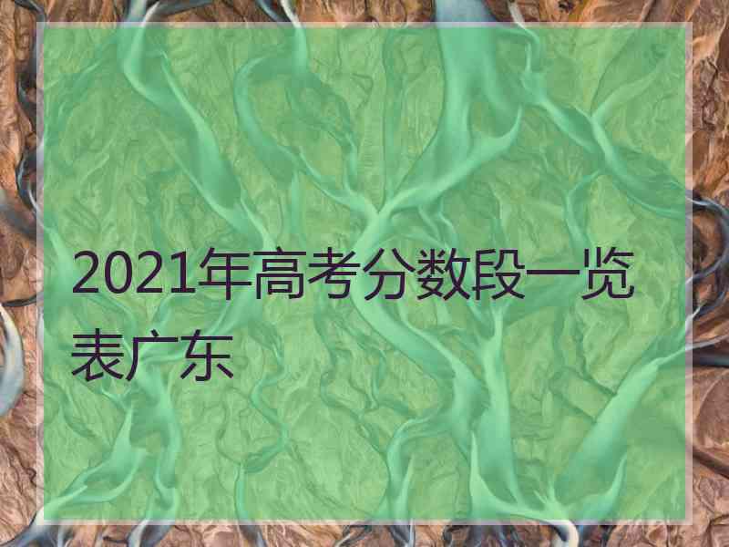 2021年高考分数段一览表广东