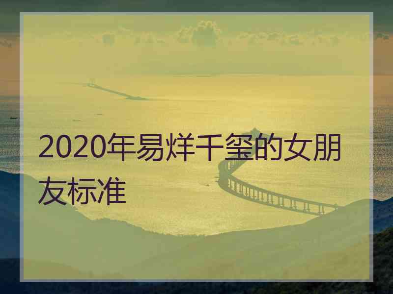 2020年易烊千玺的女朋友标准