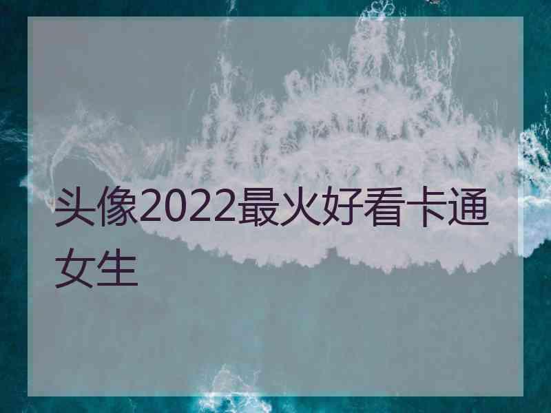 头像2022最火好看卡通女生