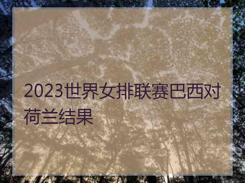 2023世界女排联赛巴西对荷兰结果