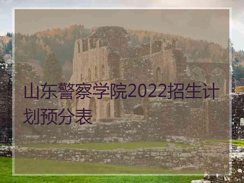 山东警察学院2022招生计划预分表