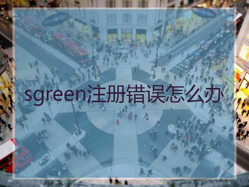 sgreen注册错误怎么办