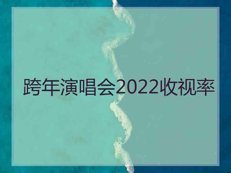 跨年演唱会2022收视率