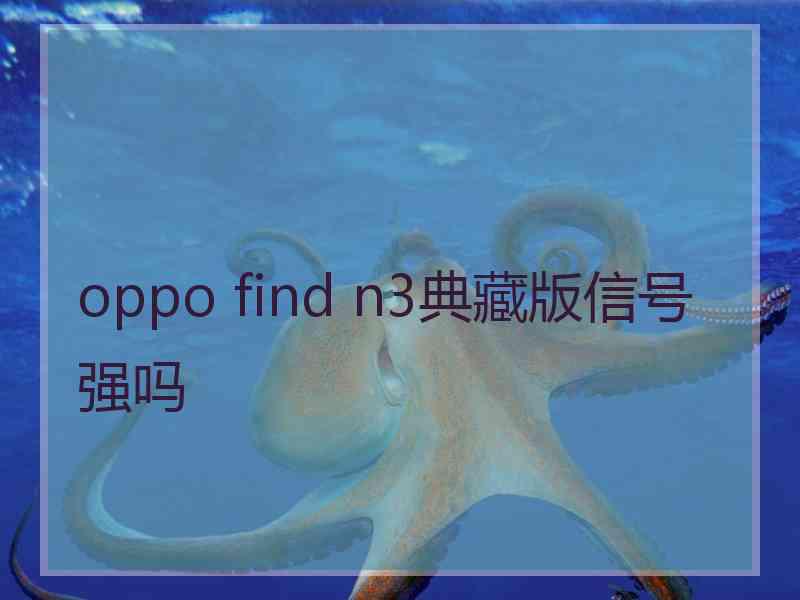 oppo find n3典藏版信号强吗