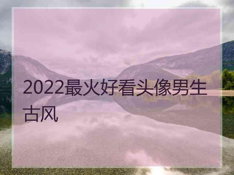 2022最火好看头像男生古风