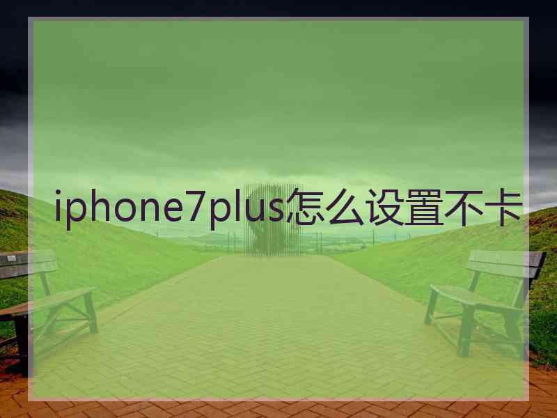 iphone7plus怎么设置不卡