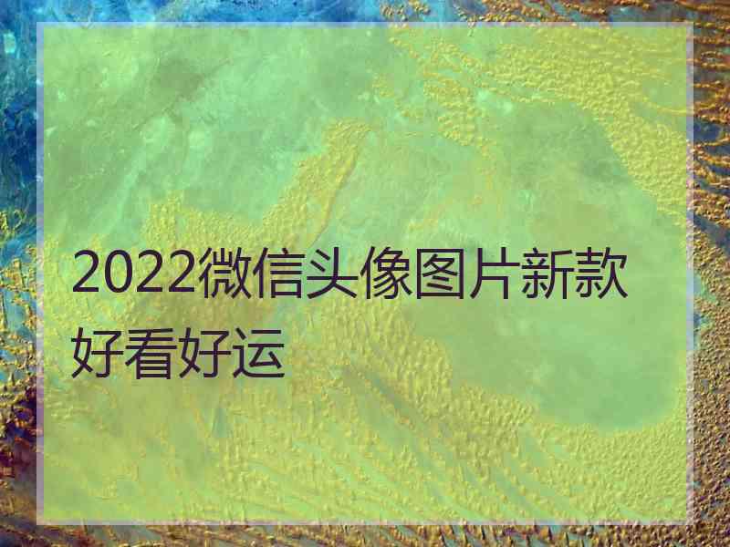 2022微信头像图片新款好看好运