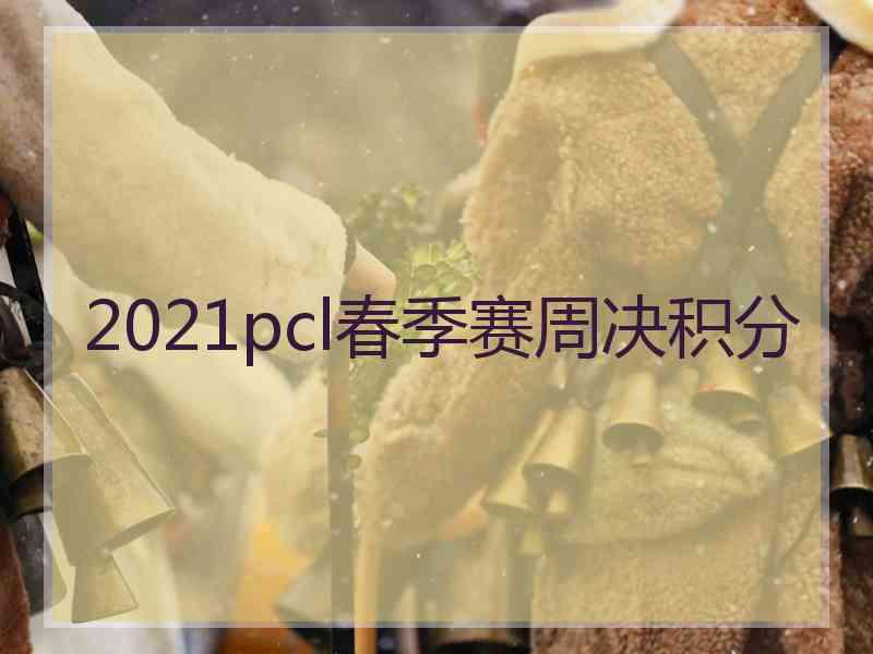 2021pcl春季赛周决积分