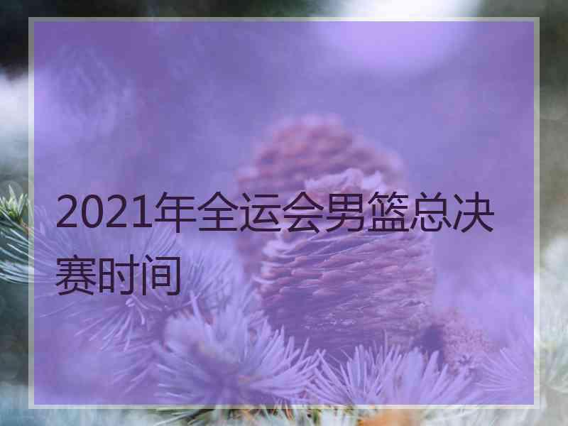 2021年全运会男篮总决赛时间