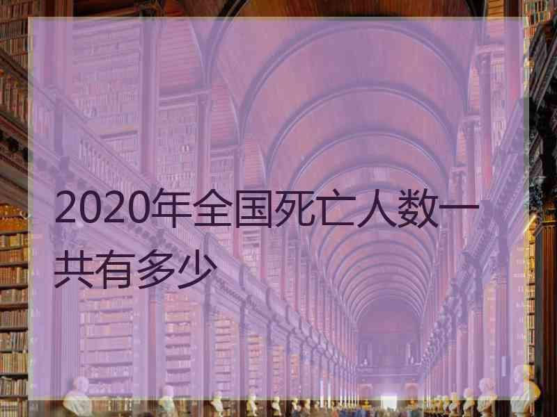 2020年全国死亡人数一共有多少