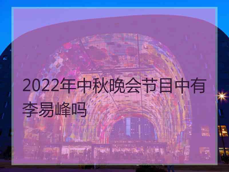 2022年中秋晚会节目中有李易峰吗