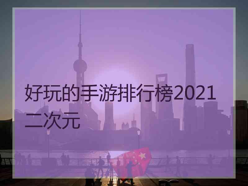 好玩的手游排行榜2021二次元