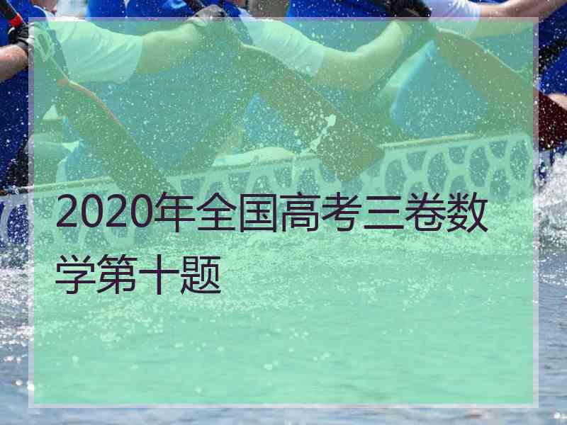 2020年全国高考三卷数学第十题