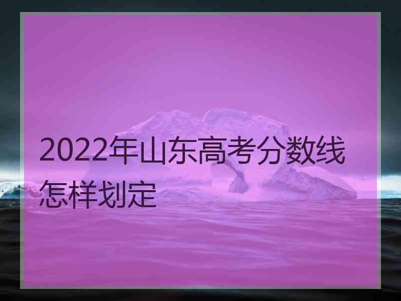 2022年山东高考分数线怎样划定