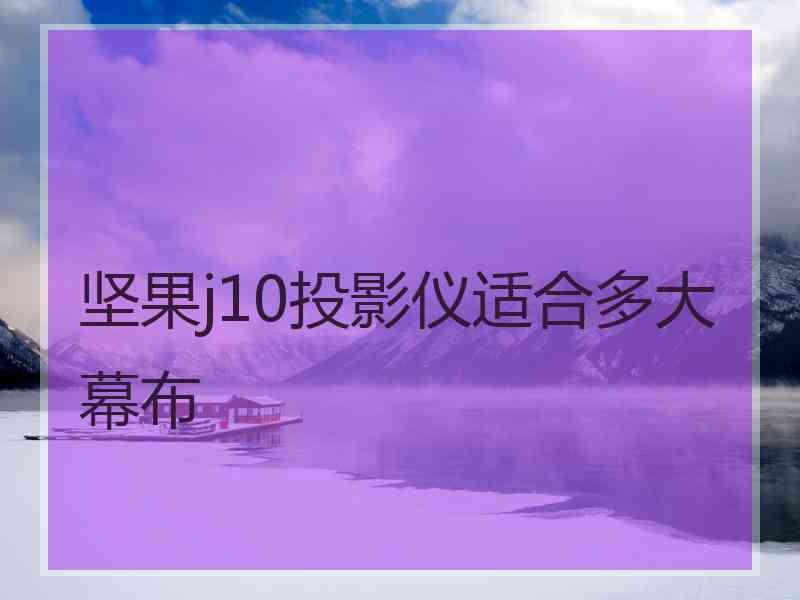 坚果j10投影仪适合多大幕布