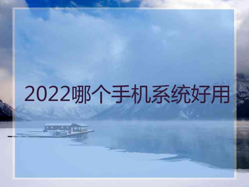 2022哪个手机系统好用