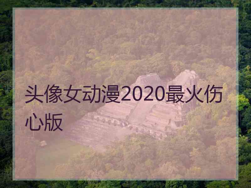 头像女动漫2020最火伤心版