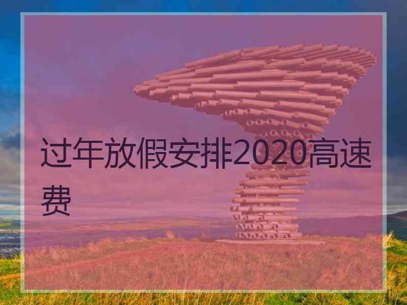 过年放假安排2020高速费