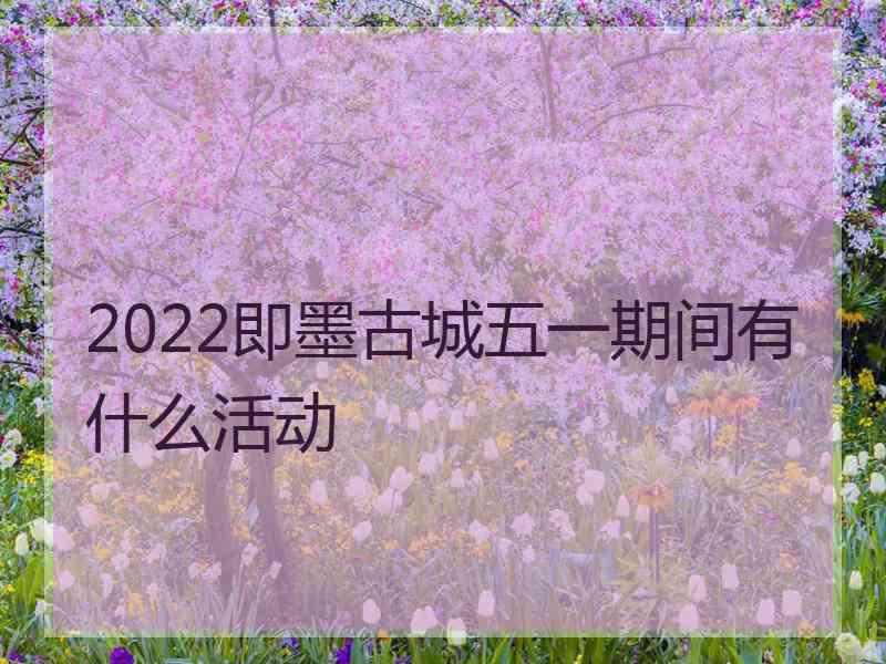 2022即墨古城五一期间有什么活动