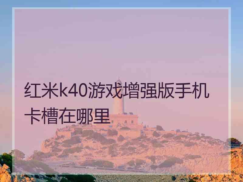 红米k40游戏增强版手机卡槽在哪里