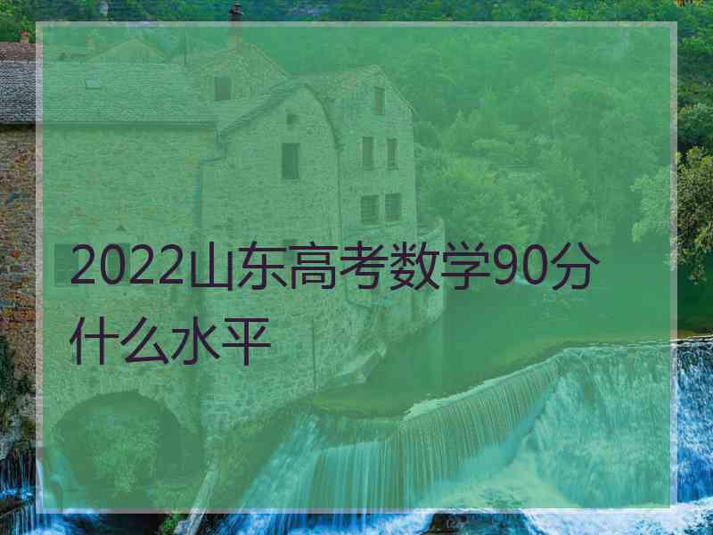 2022山东高考数学90分什么水平