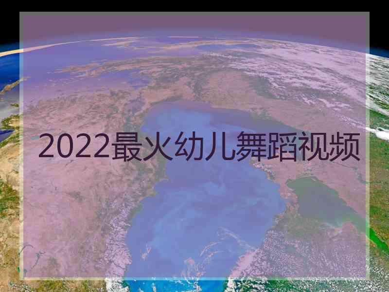 2022最火幼儿舞蹈视频