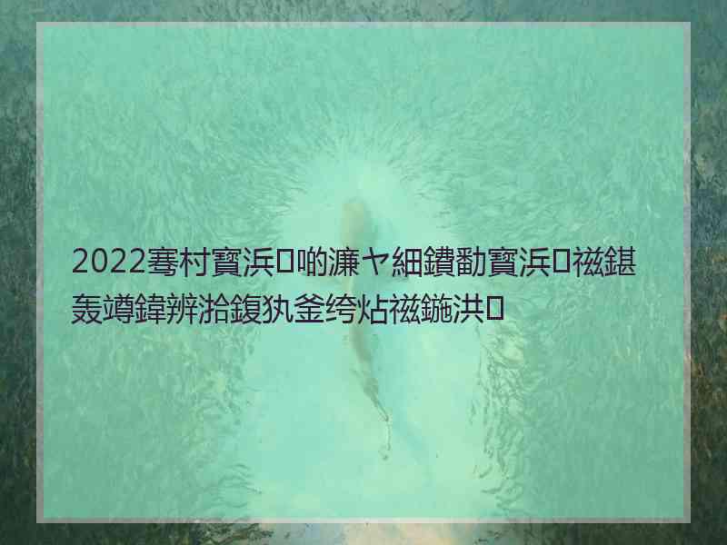 2022骞村寳浜啲濂ヤ細鐨勫寳浜禌鍖轰竴鍏辨湁鍑犱釜绔炶禌鍦洪