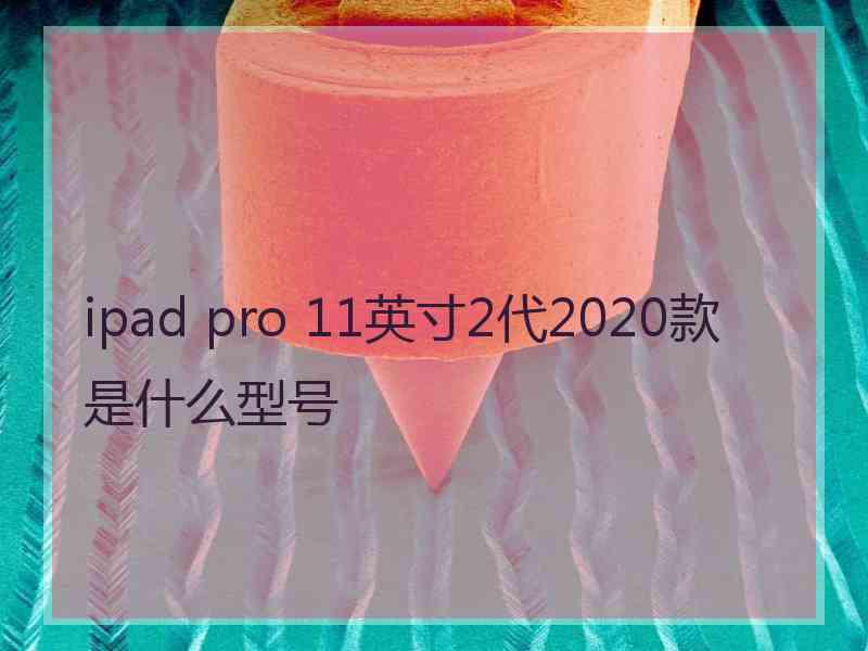 ipad pro 11英寸2代2020款是什么型号