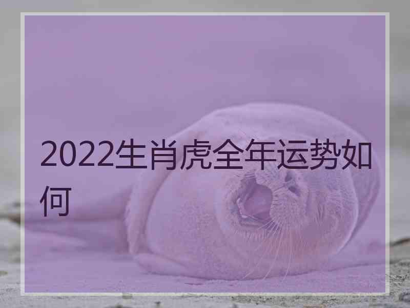 2022生肖虎全年运势如何