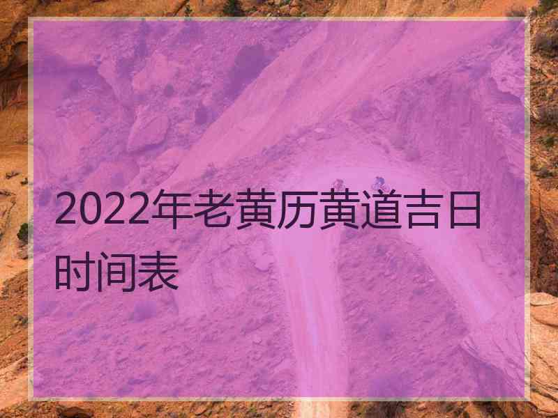 2022年老黄历黄道吉日时间表