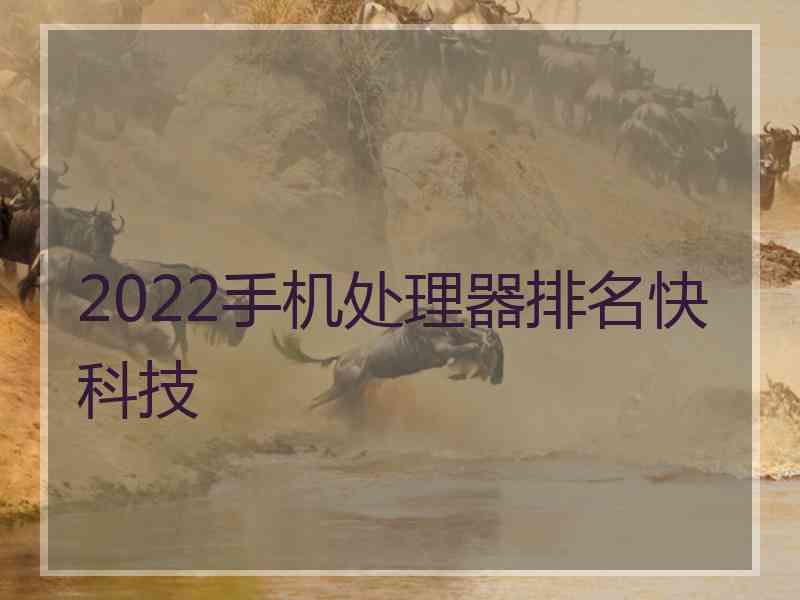 2022手机处理器排名快科技