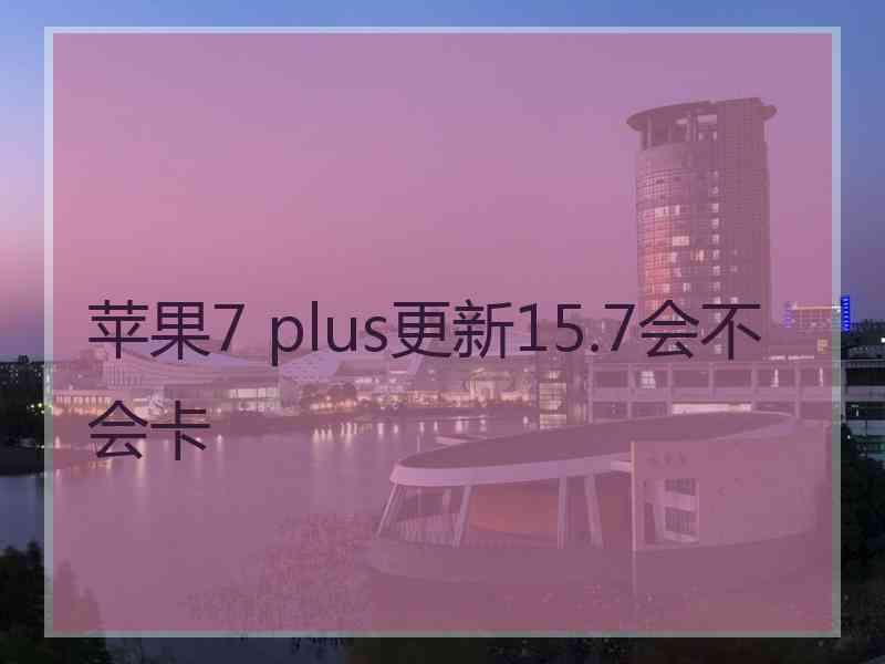 苹果7 plus更新15.7会不会卡