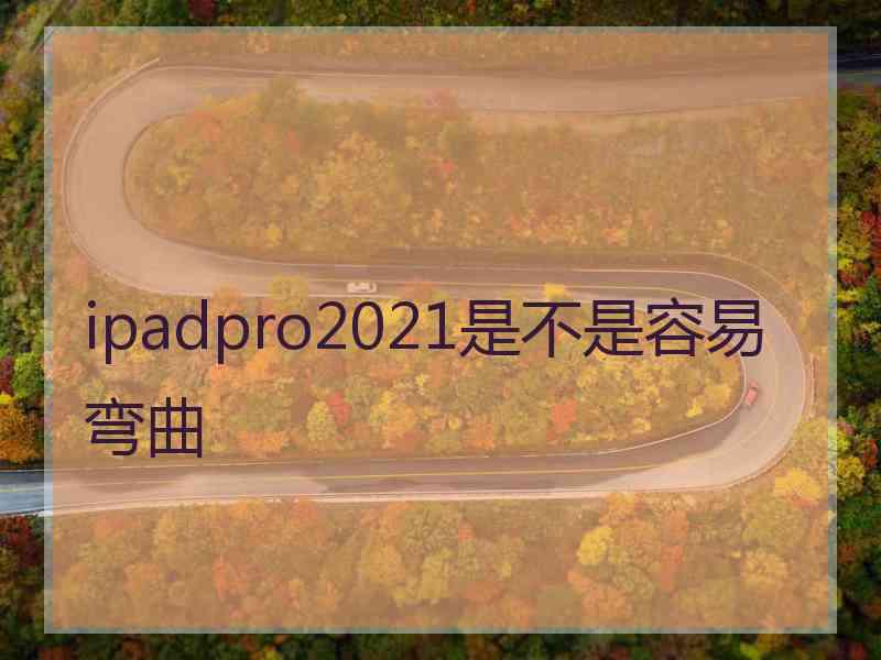 ipadpro2021是不是容易弯曲