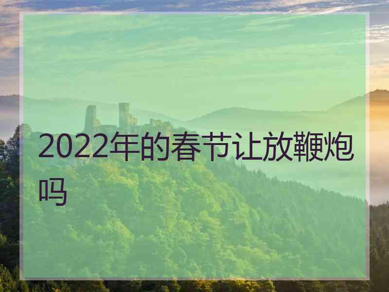 2022年的春节让放鞭炮吗