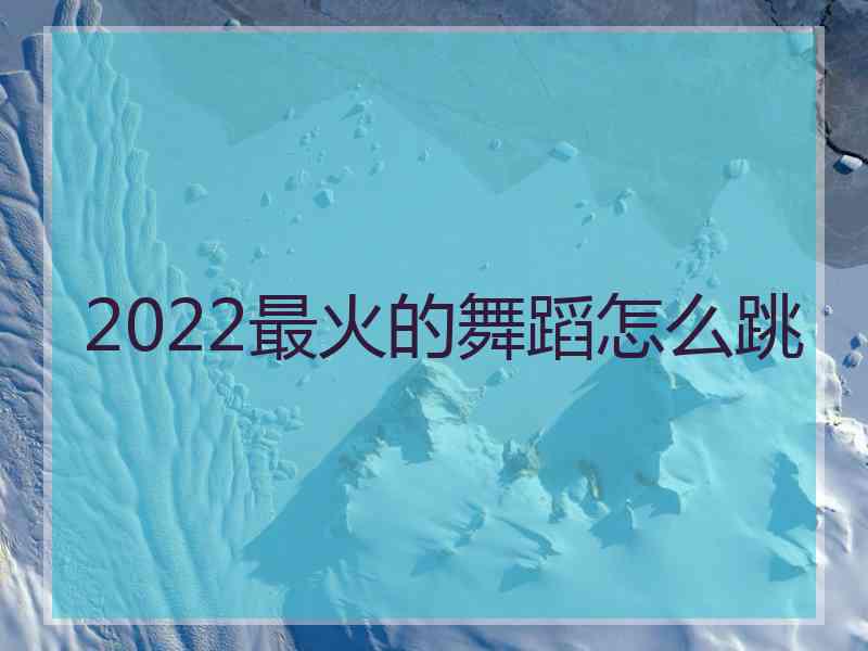 2022最火的舞蹈怎么跳