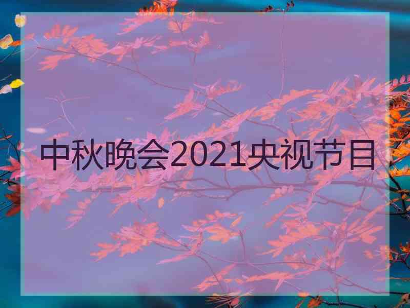 中秋晚会2021央视节目