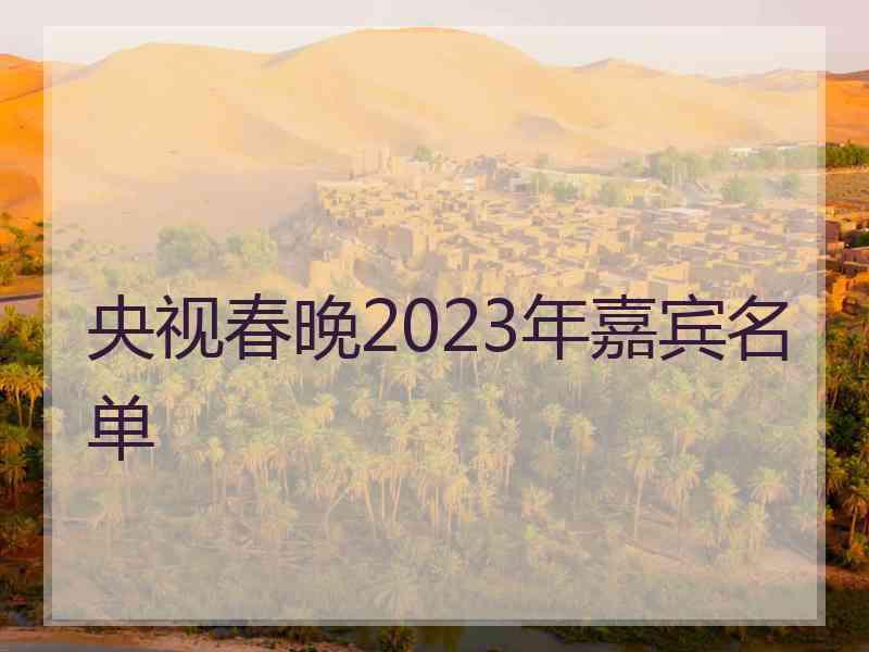 央视春晚2023年嘉宾名单