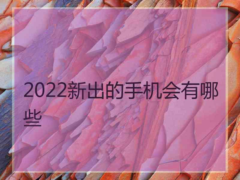 2022新出的手机会有哪些