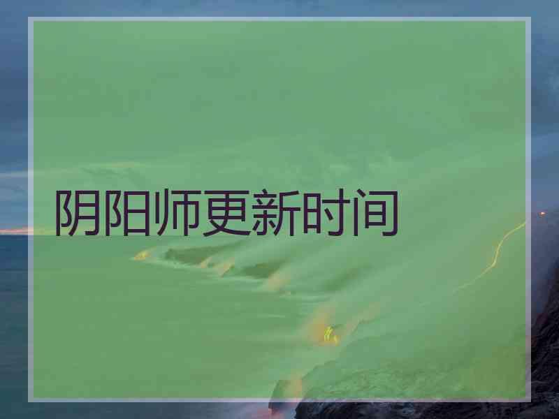 阴阳师更新时间