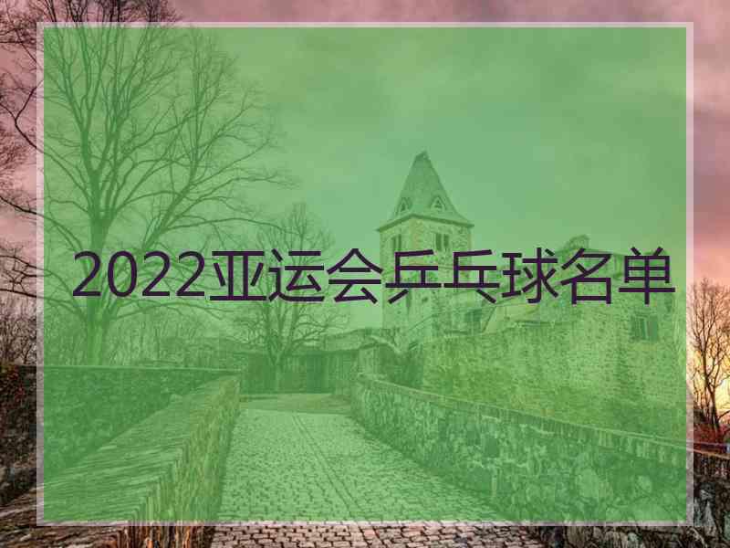 2022亚运会乒乓球名单