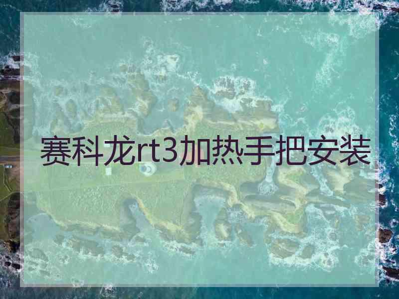 赛科龙rt3加热手把安装