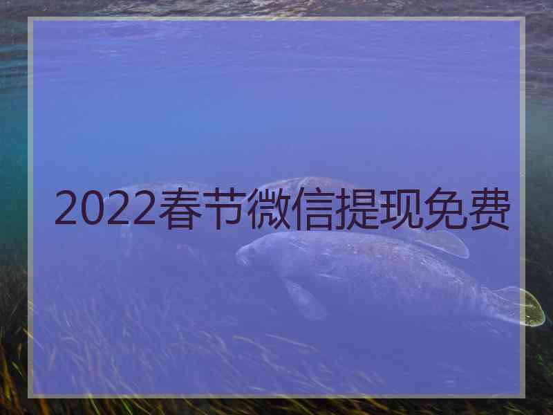 2022春节微信提现免费