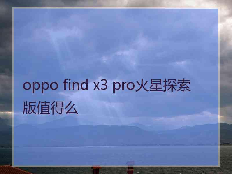 oppo find x3 pro火星探索版值得么