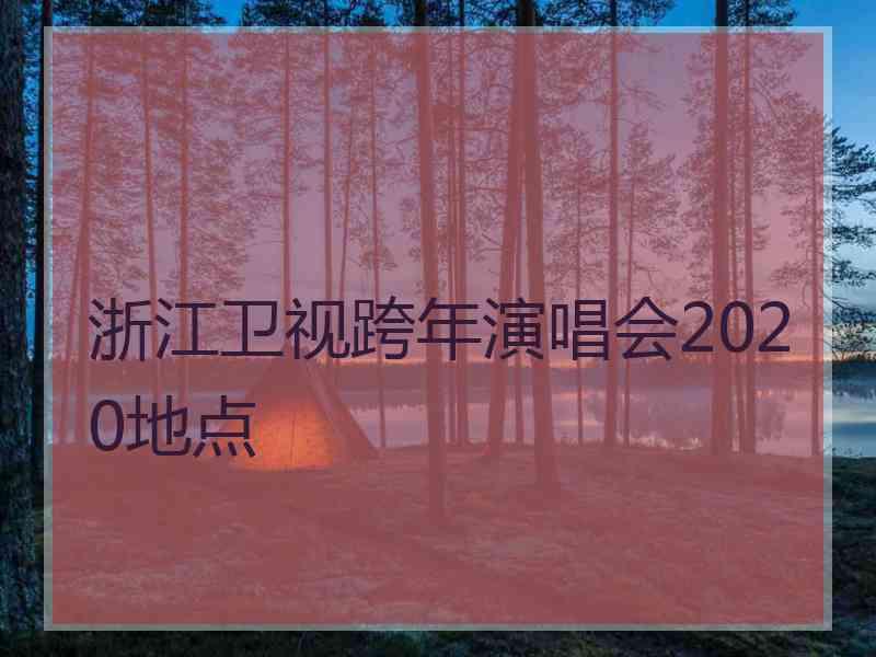 浙江卫视跨年演唱会2020地点