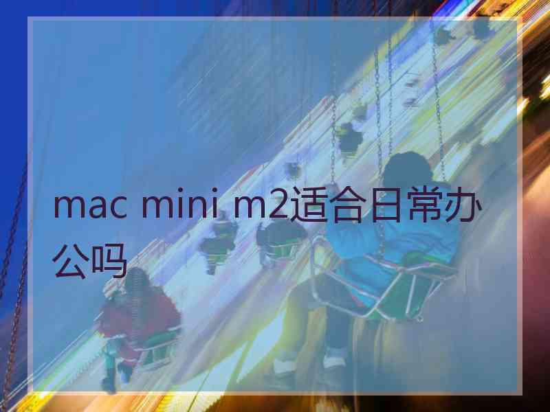 mac mini m2适合日常办公吗