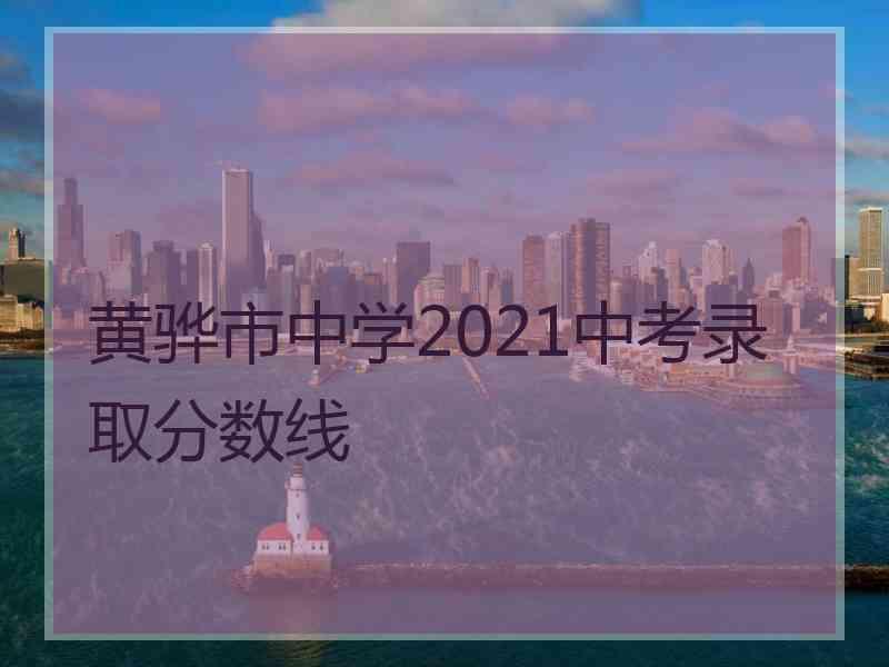 黄骅市中学2021中考录取分数线